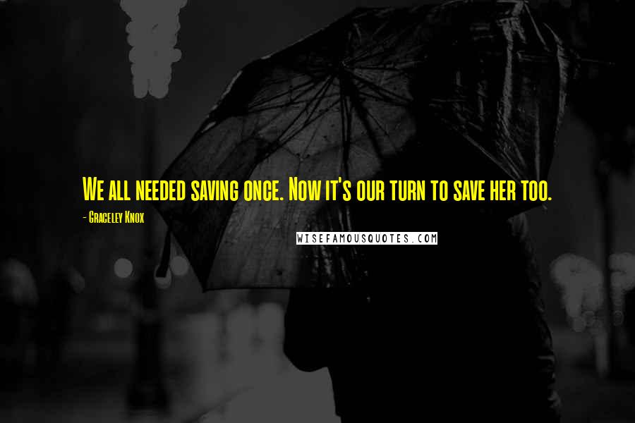 Graceley Knox Quotes: We all needed saving once. Now it's our turn to save her too.