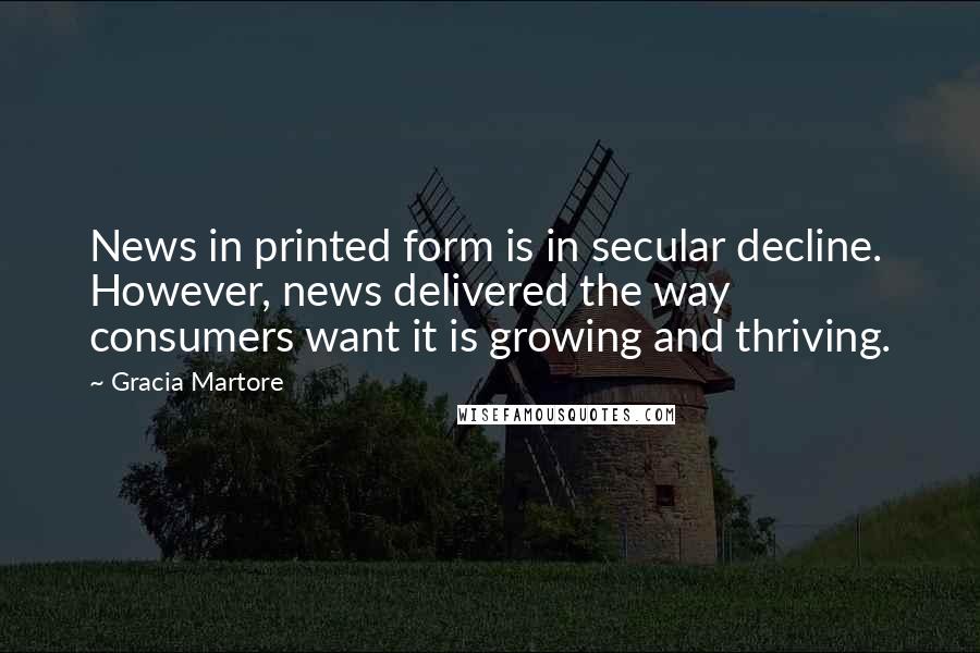 Gracia Martore Quotes: News in printed form is in secular decline. However, news delivered the way consumers want it is growing and thriving.