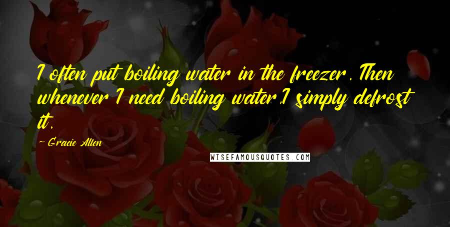 Gracie Allen Quotes: I often put boiling water in the freezer. Then whenever I need boiling water,I simply defrost it.