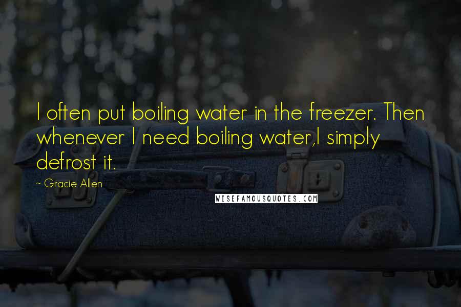 Gracie Allen Quotes: I often put boiling water in the freezer. Then whenever I need boiling water,I simply defrost it.