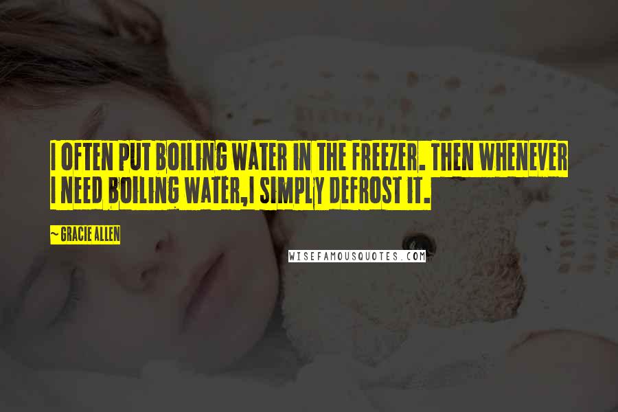 Gracie Allen Quotes: I often put boiling water in the freezer. Then whenever I need boiling water,I simply defrost it.