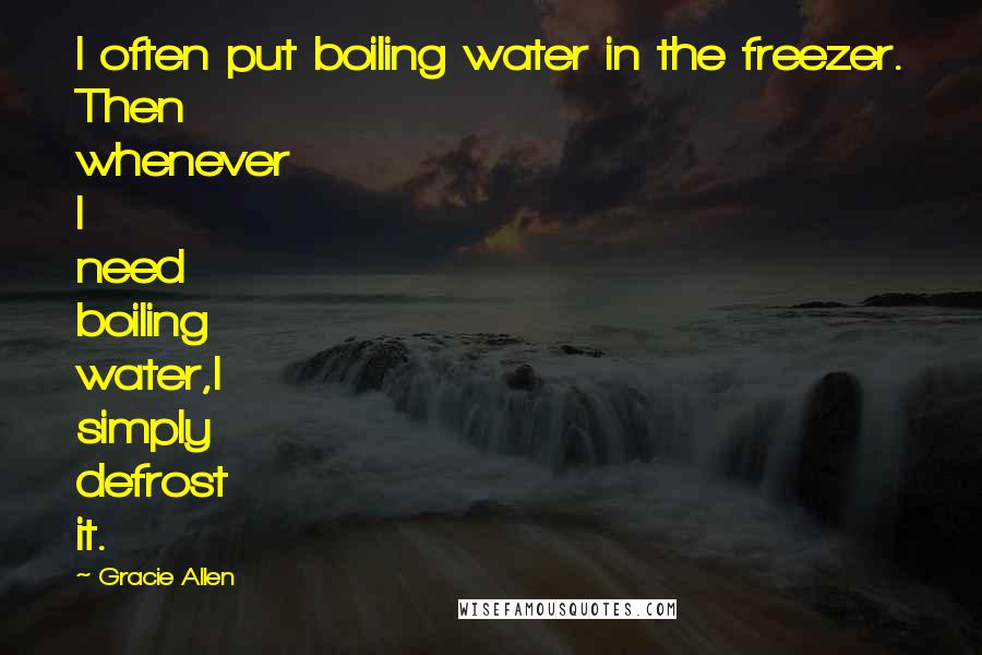 Gracie Allen Quotes: I often put boiling water in the freezer. Then whenever I need boiling water,I simply defrost it.