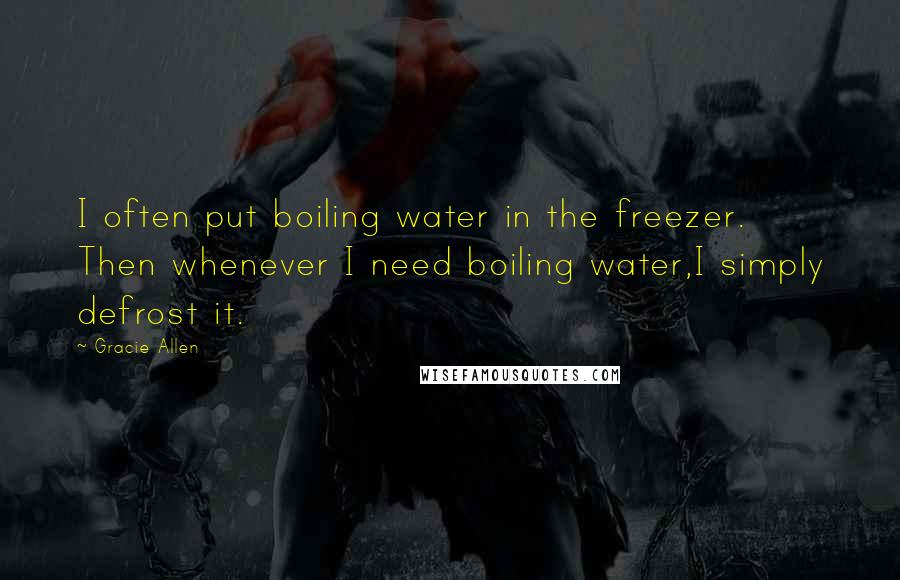 Gracie Allen Quotes: I often put boiling water in the freezer. Then whenever I need boiling water,I simply defrost it.