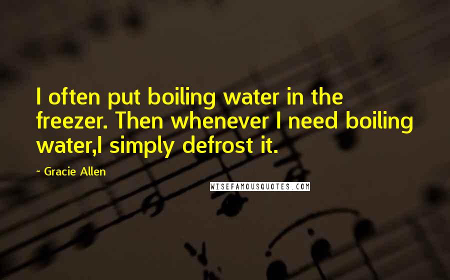 Gracie Allen Quotes: I often put boiling water in the freezer. Then whenever I need boiling water,I simply defrost it.