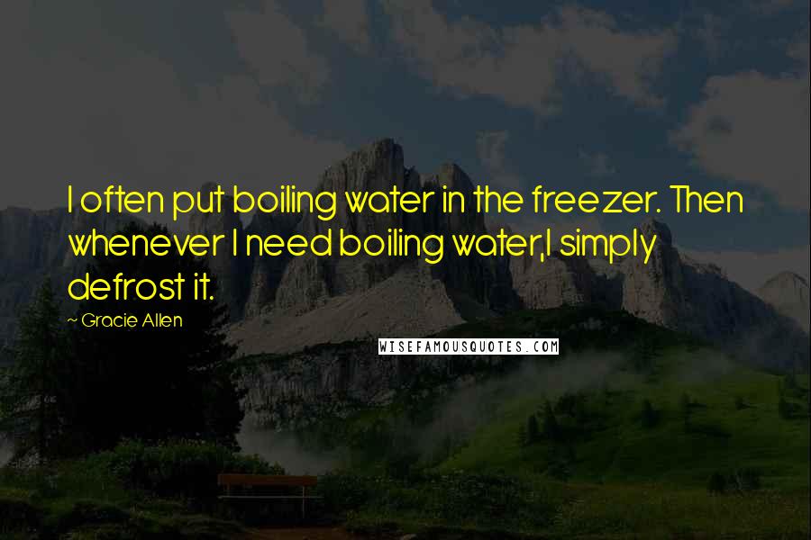 Gracie Allen Quotes: I often put boiling water in the freezer. Then whenever I need boiling water,I simply defrost it.