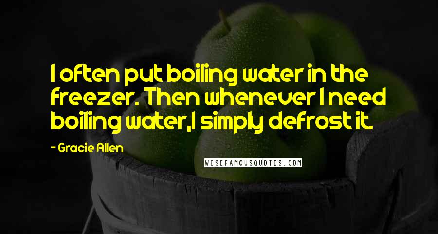 Gracie Allen Quotes: I often put boiling water in the freezer. Then whenever I need boiling water,I simply defrost it.