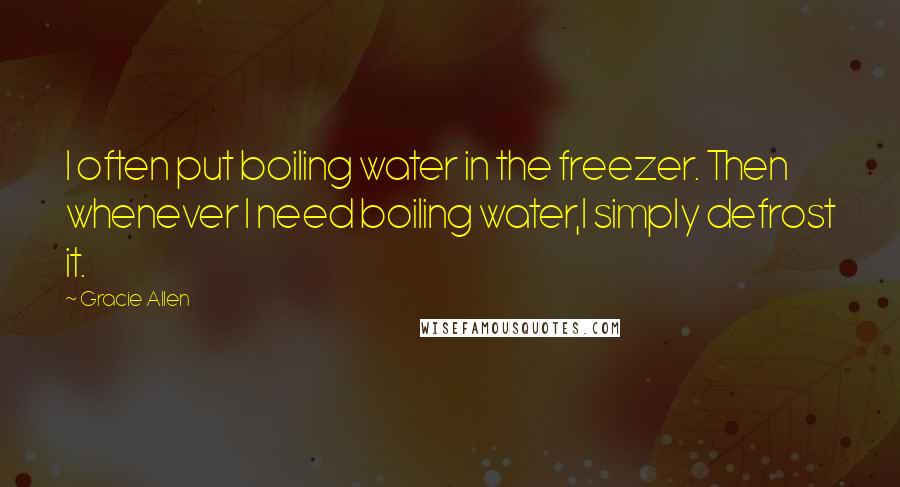 Gracie Allen Quotes: I often put boiling water in the freezer. Then whenever I need boiling water,I simply defrost it.