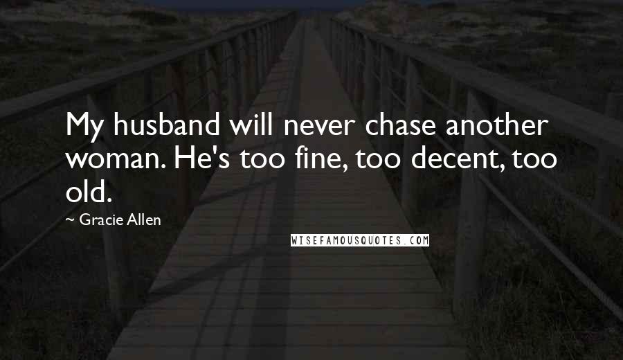 Gracie Allen Quotes: My husband will never chase another woman. He's too fine, too decent, too old.