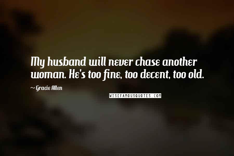 Gracie Allen Quotes: My husband will never chase another woman. He's too fine, too decent, too old.