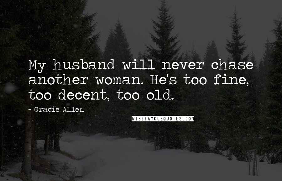 Gracie Allen Quotes: My husband will never chase another woman. He's too fine, too decent, too old.