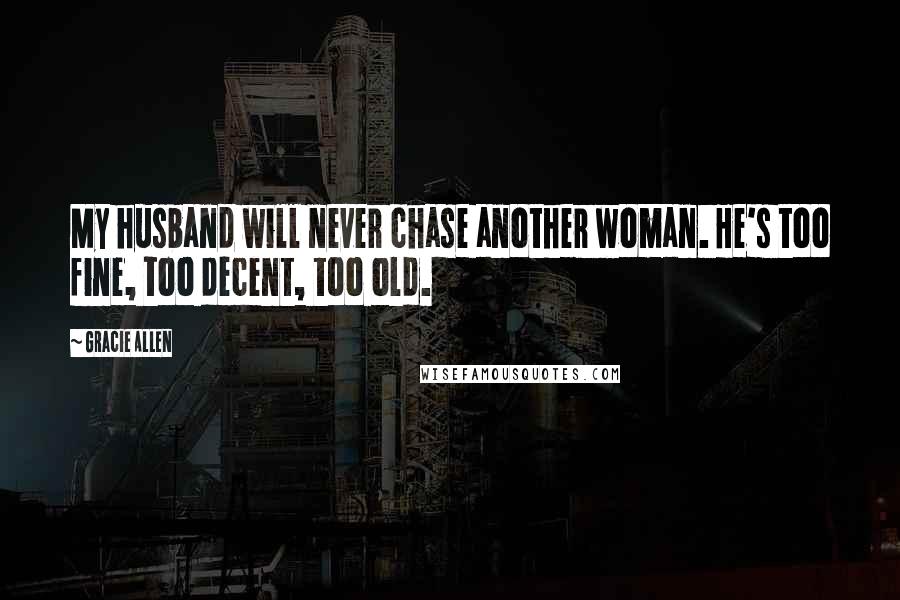 Gracie Allen Quotes: My husband will never chase another woman. He's too fine, too decent, too old.