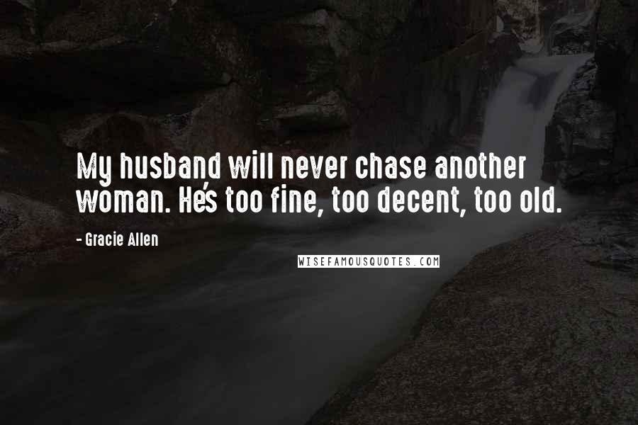 Gracie Allen Quotes: My husband will never chase another woman. He's too fine, too decent, too old.