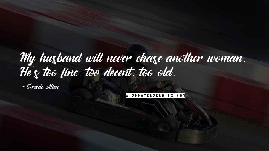 Gracie Allen Quotes: My husband will never chase another woman. He's too fine, too decent, too old.