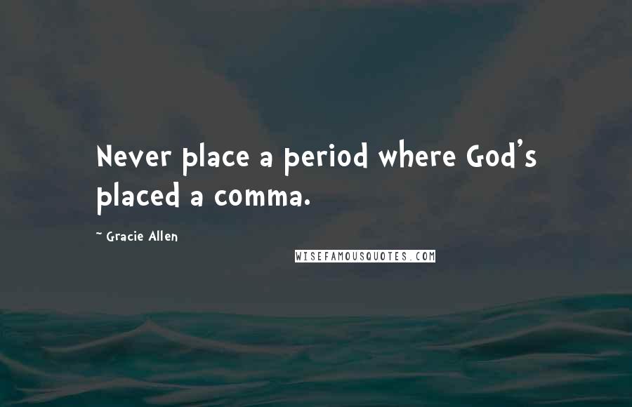 Gracie Allen Quotes: Never place a period where God's placed a comma.