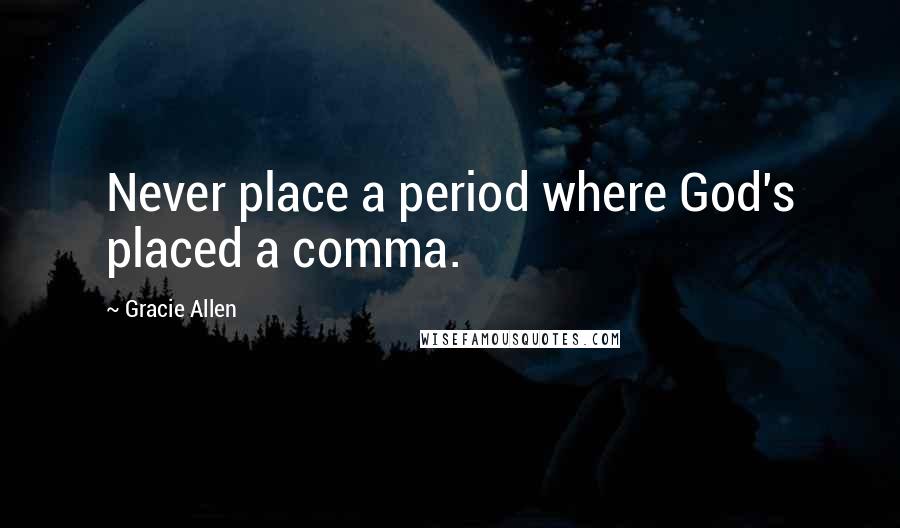 Gracie Allen Quotes: Never place a period where God's placed a comma.