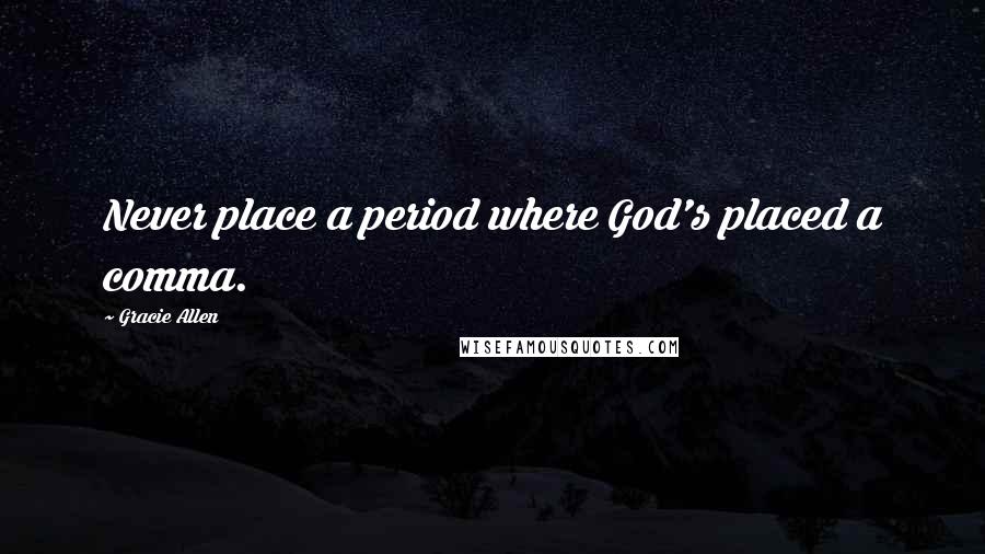 Gracie Allen Quotes: Never place a period where God's placed a comma.