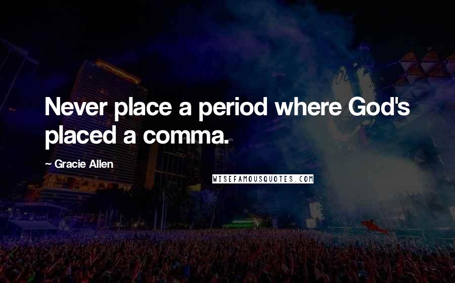 Gracie Allen Quotes: Never place a period where God's placed a comma.