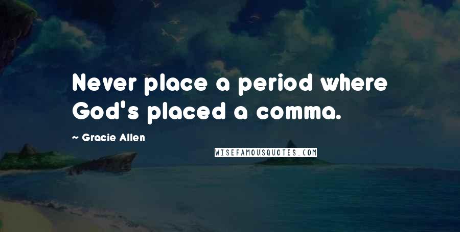 Gracie Allen Quotes: Never place a period where God's placed a comma.