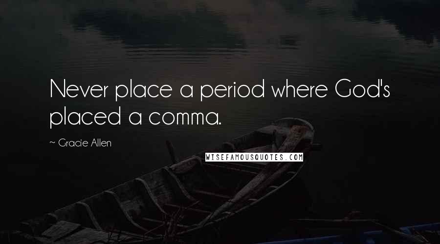 Gracie Allen Quotes: Never place a period where God's placed a comma.