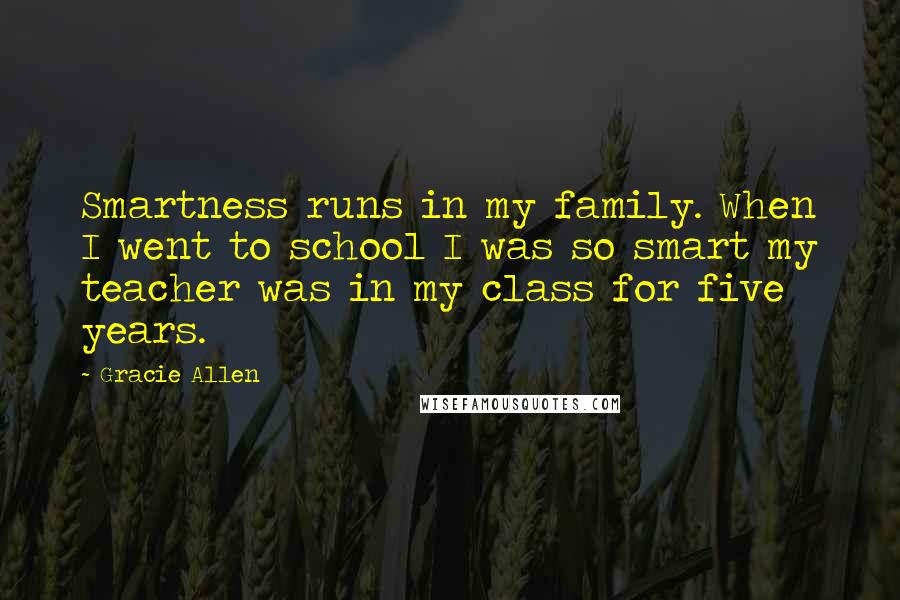 Gracie Allen Quotes: Smartness runs in my family. When I went to school I was so smart my teacher was in my class for five years.