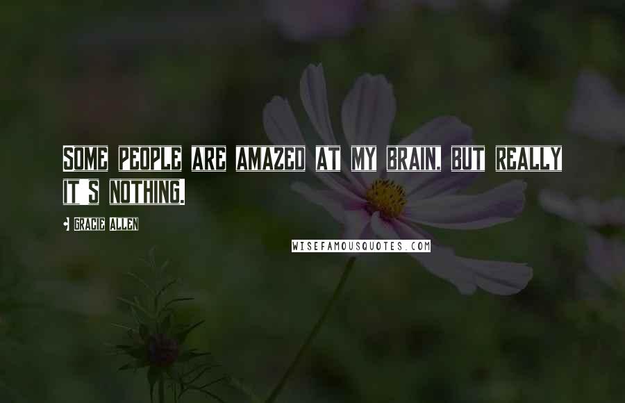 Gracie Allen Quotes: Some people are amazed at my brain, but really it's nothing.