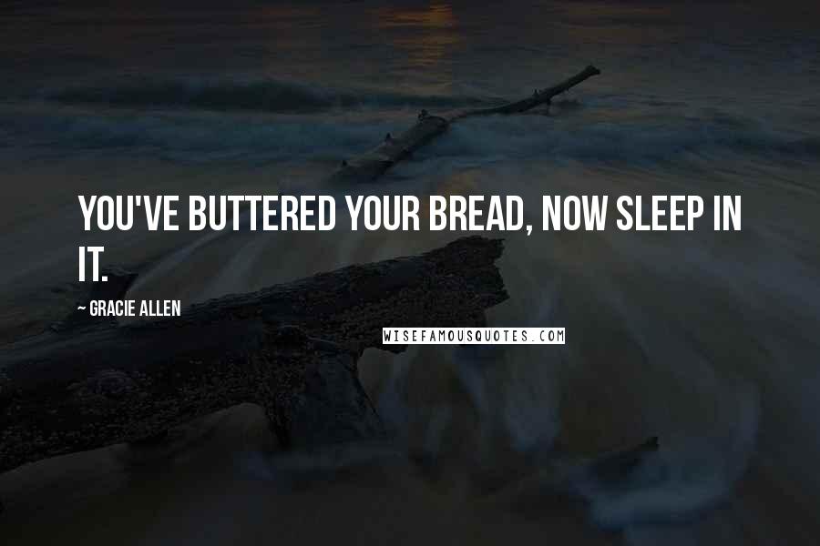 Gracie Allen Quotes: You've buttered your bread, now sleep in it.