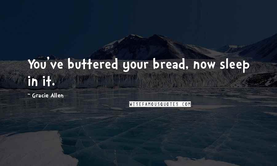 Gracie Allen Quotes: You've buttered your bread, now sleep in it.