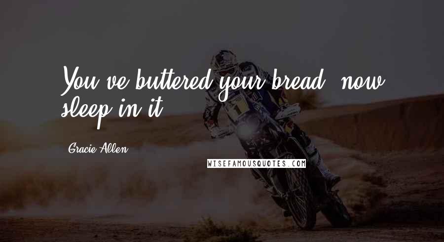 Gracie Allen Quotes: You've buttered your bread, now sleep in it.