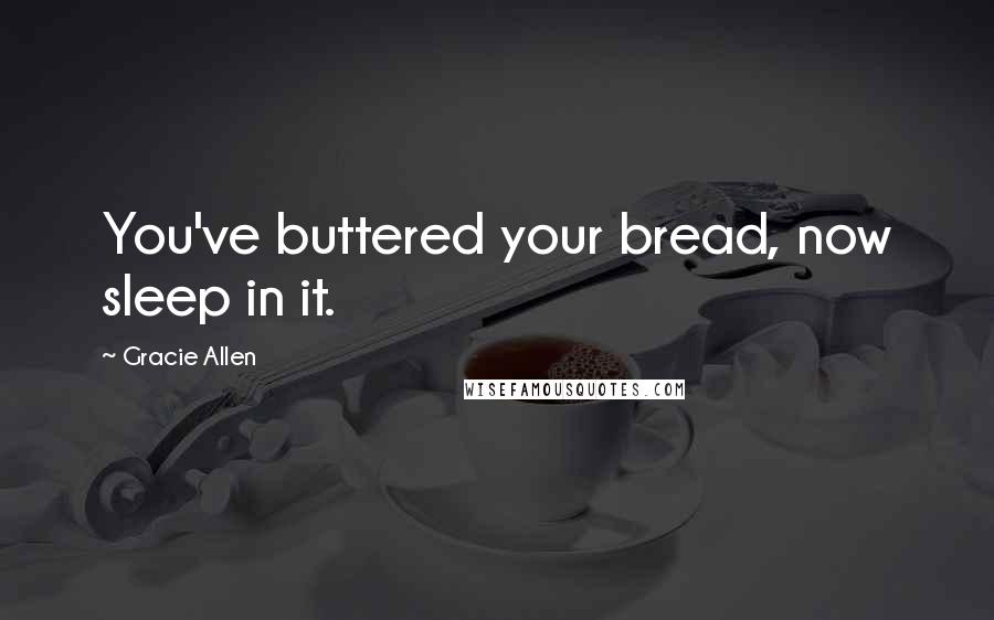 Gracie Allen Quotes: You've buttered your bread, now sleep in it.