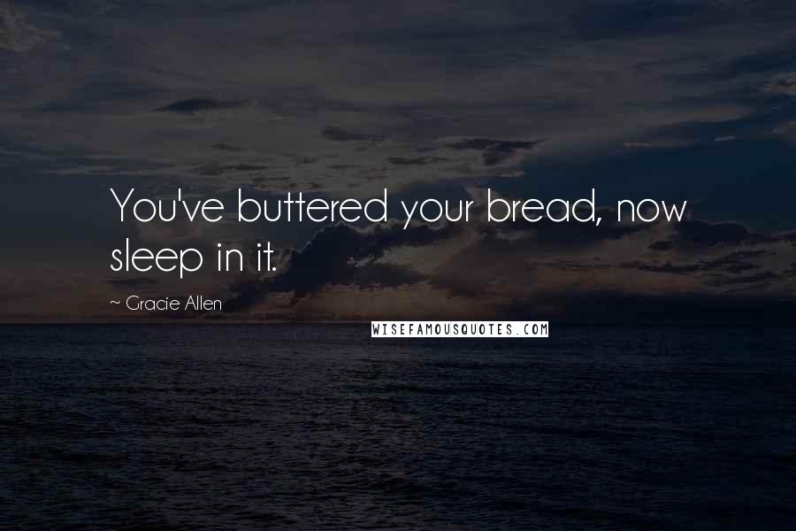 Gracie Allen Quotes: You've buttered your bread, now sleep in it.