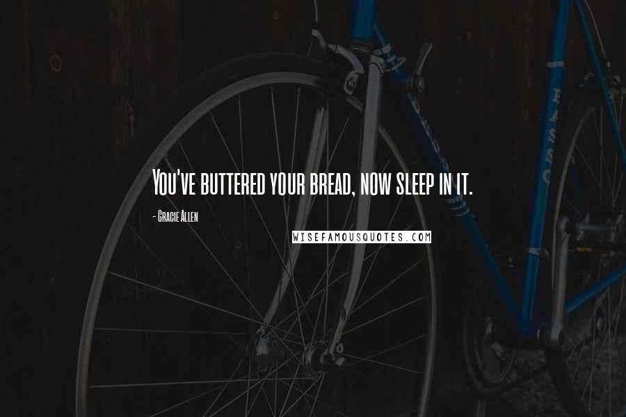 Gracie Allen Quotes: You've buttered your bread, now sleep in it.