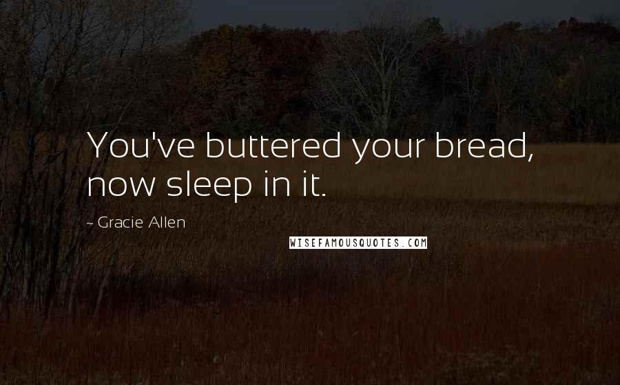 Gracie Allen Quotes: You've buttered your bread, now sleep in it.