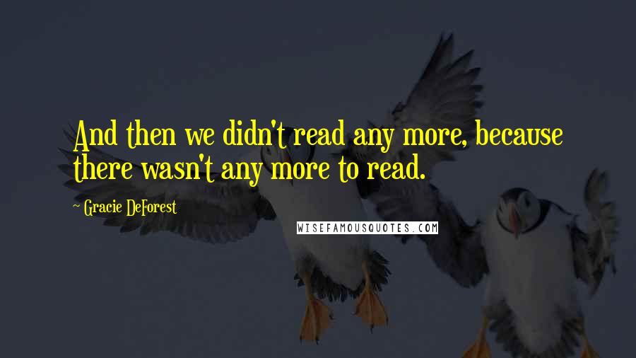 Gracie DeForest Quotes: And then we didn't read any more, because there wasn't any more to read.
