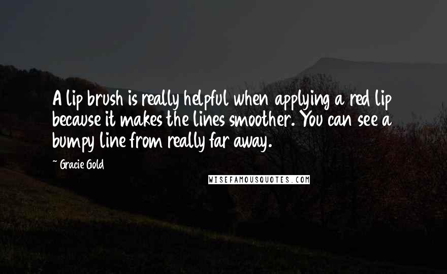 Gracie Gold Quotes: A lip brush is really helpful when applying a red lip because it makes the lines smoother. You can see a bumpy line from really far away.