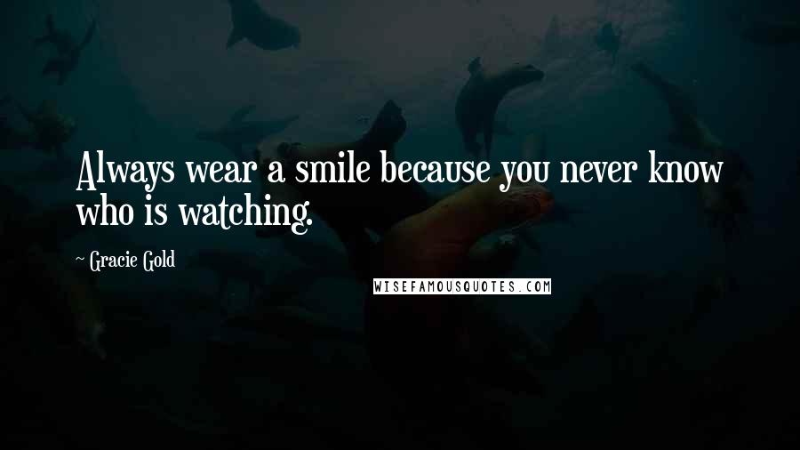 Gracie Gold Quotes: Always wear a smile because you never know who is watching.