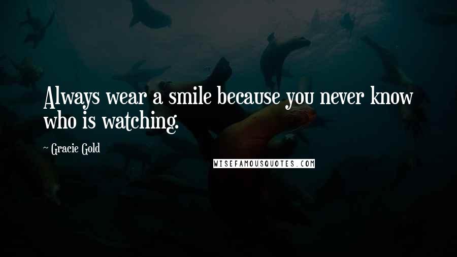 Gracie Gold Quotes: Always wear a smile because you never know who is watching.