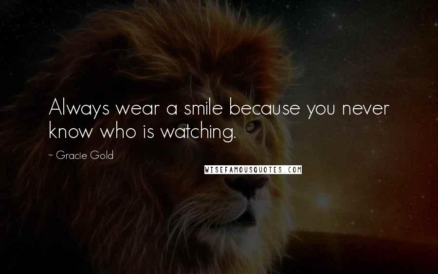 Gracie Gold Quotes: Always wear a smile because you never know who is watching.