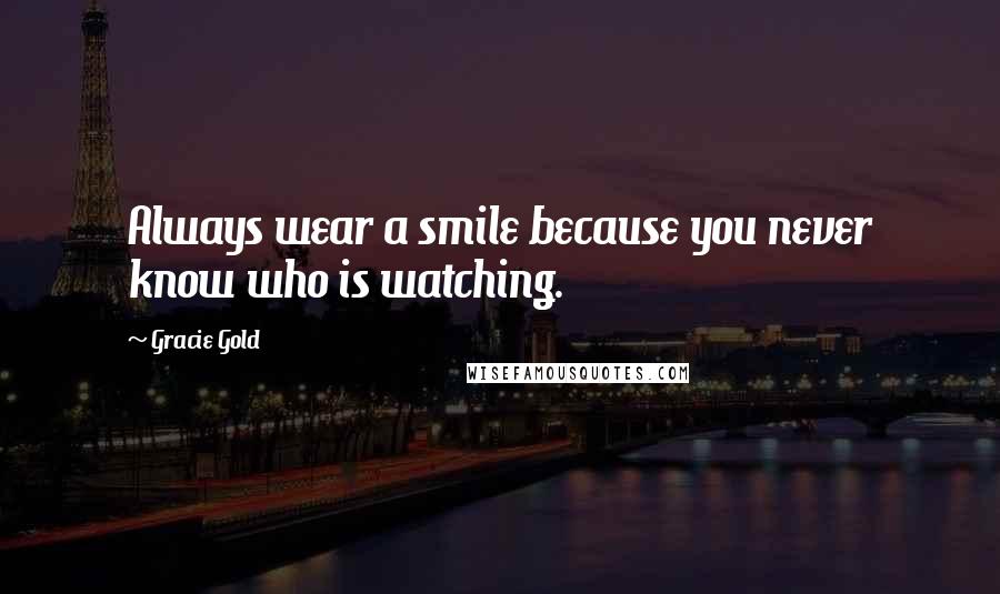 Gracie Gold Quotes: Always wear a smile because you never know who is watching.