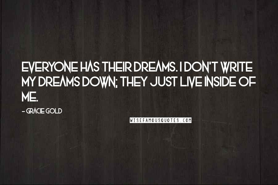 Gracie Gold Quotes: Everyone has their dreams. I don't write my dreams down; they just live inside of me.