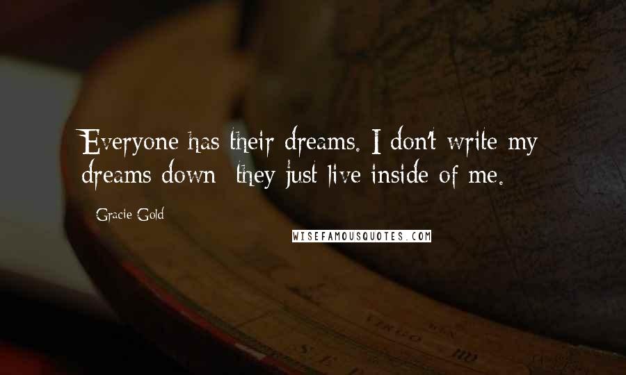 Gracie Gold Quotes: Everyone has their dreams. I don't write my dreams down; they just live inside of me.