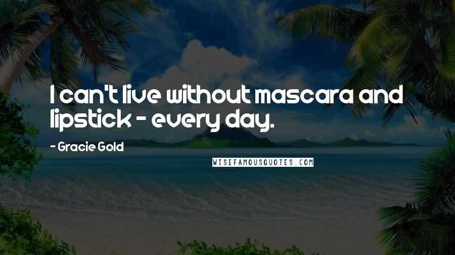 Gracie Gold Quotes: I can't live without mascara and lipstick - every day.