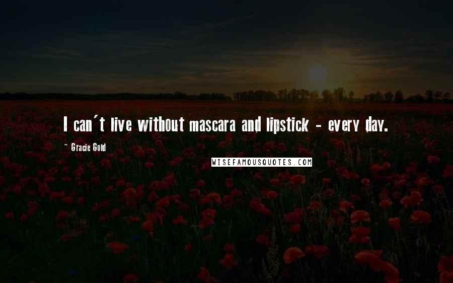 Gracie Gold Quotes: I can't live without mascara and lipstick - every day.