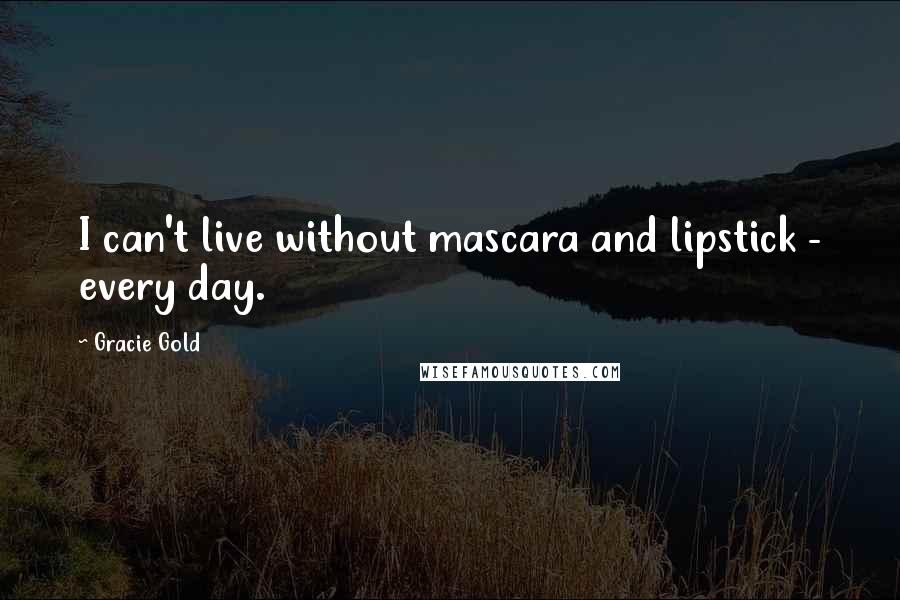 Gracie Gold Quotes: I can't live without mascara and lipstick - every day.