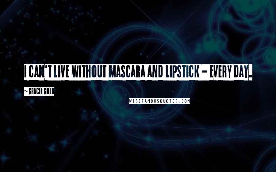 Gracie Gold Quotes: I can't live without mascara and lipstick - every day.