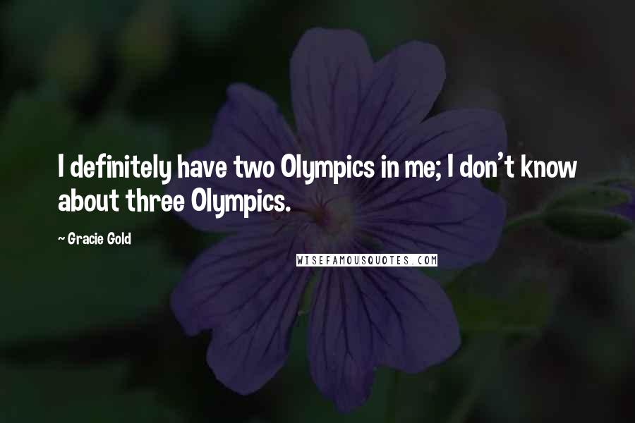 Gracie Gold Quotes: I definitely have two Olympics in me; I don't know about three Olympics.