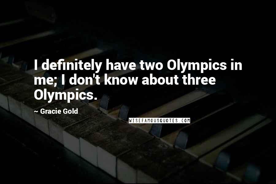 Gracie Gold Quotes: I definitely have two Olympics in me; I don't know about three Olympics.