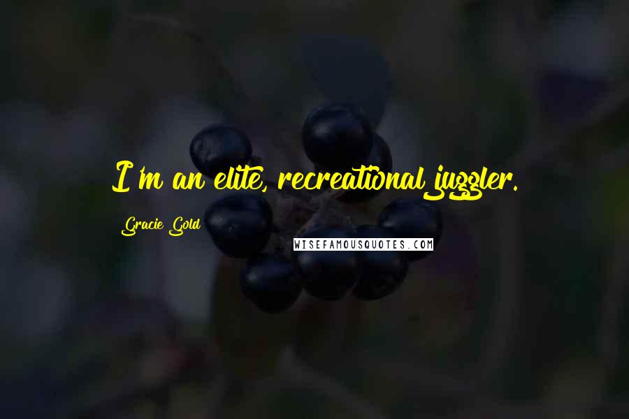 Gracie Gold Quotes: I'm an elite, recreational juggler.