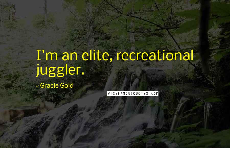 Gracie Gold Quotes: I'm an elite, recreational juggler.
