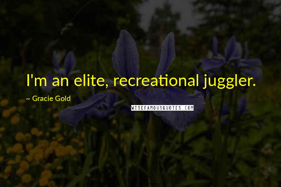 Gracie Gold Quotes: I'm an elite, recreational juggler.