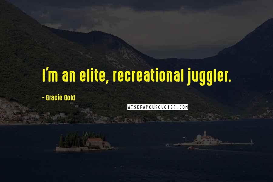 Gracie Gold Quotes: I'm an elite, recreational juggler.